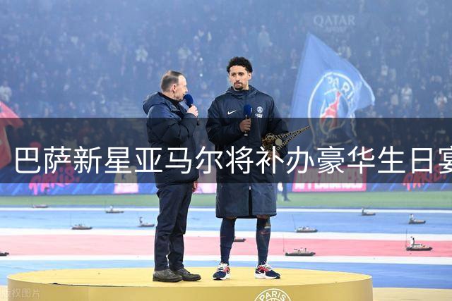 巴萨新星亚马尔将补办豪华生日宴 百余宾客受邀出席
