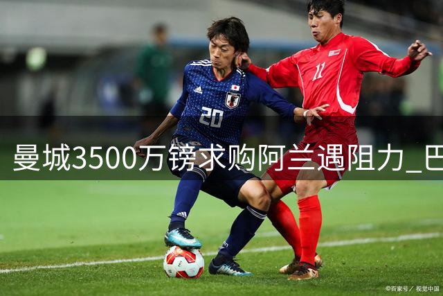 曼城3500万镑求购阿兰遇阻力 巴甲豪门盼冬窗放人