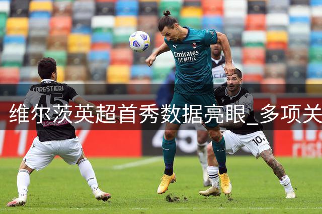 维尔茨英超首秀数据亮眼 多项关键表现助利物浦战平