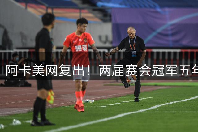 阿卡美网复出！两届赛会冠军五年征战史如何？